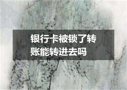 银行卡被锁了转账能转进去吗
