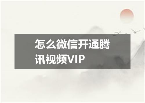 怎么微信开通腾讯视频VIP