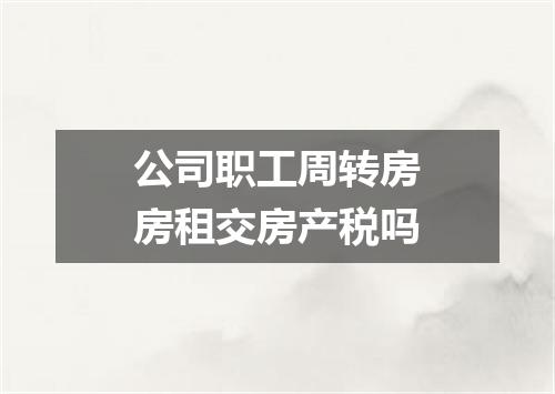 公司职工周转房房租交房产税吗