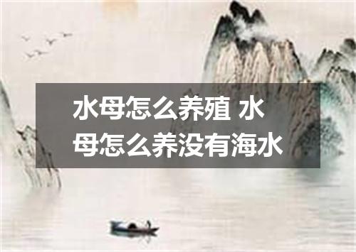 水母怎么养殖 水母怎么养没有海水