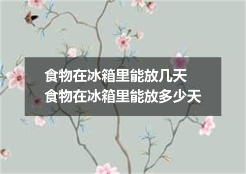 食物在冰箱里能放几天 食物在冰箱里能放多少天