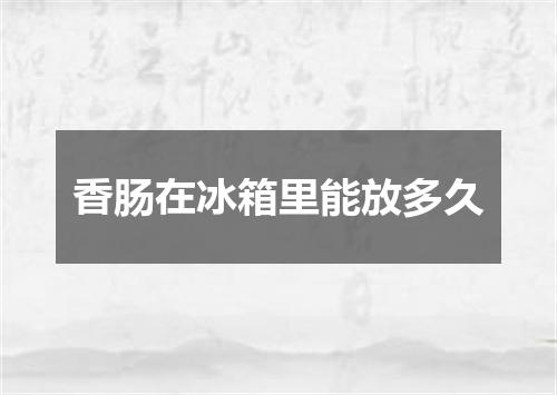 香肠在冰箱里能放多久
