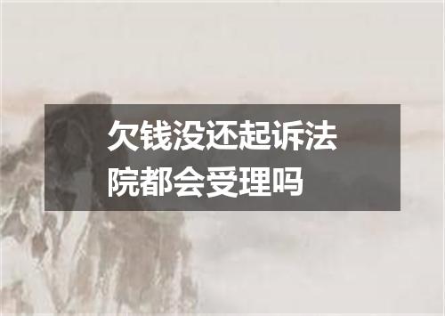 欠钱没还起诉法院都会受理吗