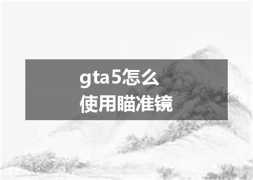 gta5怎么使用瞄准镜