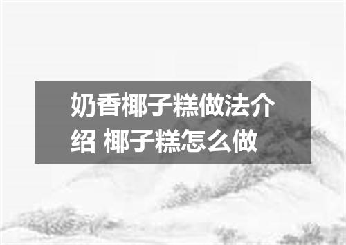 奶香椰子糕做法介绍 椰子糕怎么做