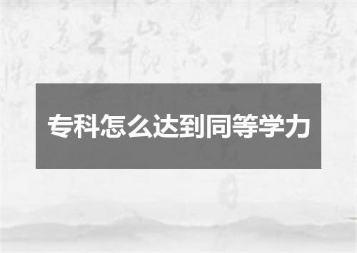 专科怎么达到同等学力