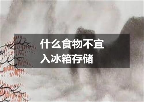 什么食物不宜入冰箱存储