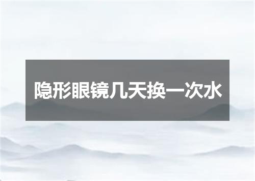 隐形眼镜几天换一次水