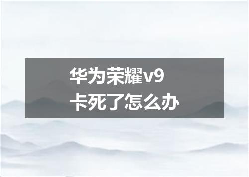 华为荣耀v9卡死了怎么办