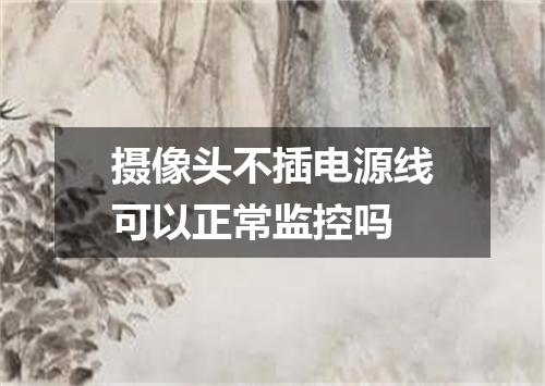 摄像头不插电源线可以正常监控吗