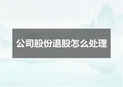 公司股份退股怎么处理