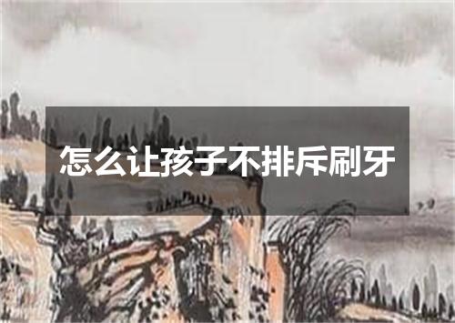 怎么让孩子不排斥刷牙