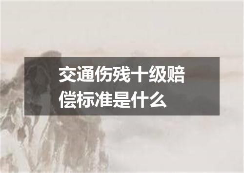 交通伤残十级赔偿标准是什么