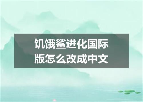 饥饿鲨进化国际版怎么改成中文
