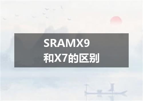SRAMX9和X7的区别