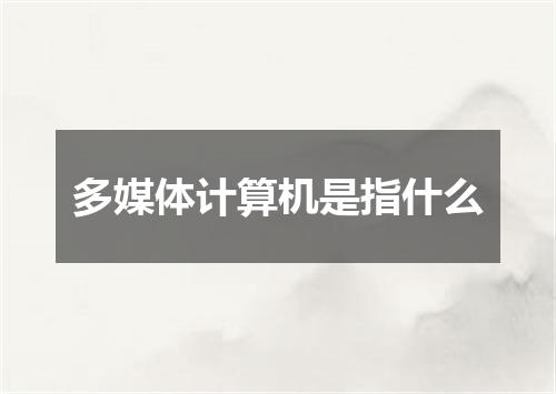 多媒体计算机是指什么