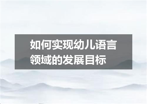 如何实现幼儿语言领域的发展目标