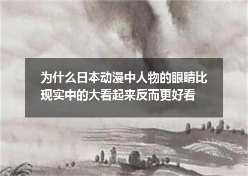 为什么日本动漫中人物的眼睛比现实中的大看起来反而更好看