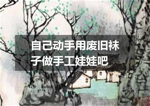 自己动手用废旧袜子做手工娃娃吧