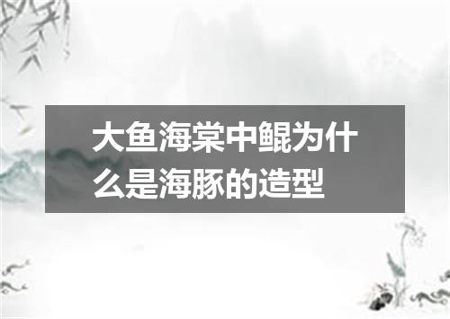 大鱼海棠中鲲为什么是海豚的造型