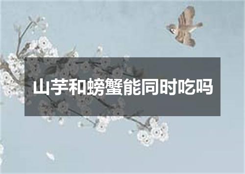 山芋和螃蟹能同时吃吗