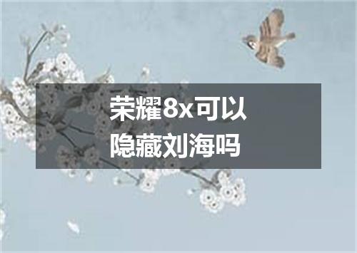 荣耀8x可以隐藏刘海吗