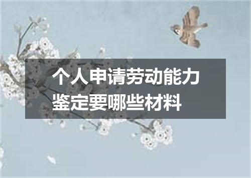 个人申请劳动能力鉴定要哪些材料
