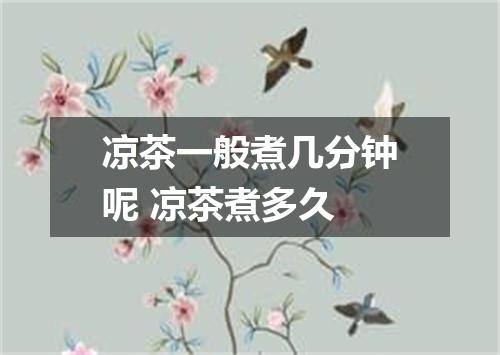 凉茶一般煮几分钟呢 凉茶煮多久