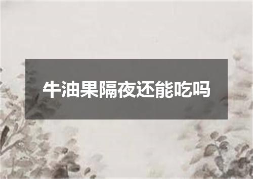 牛油果隔夜还能吃吗