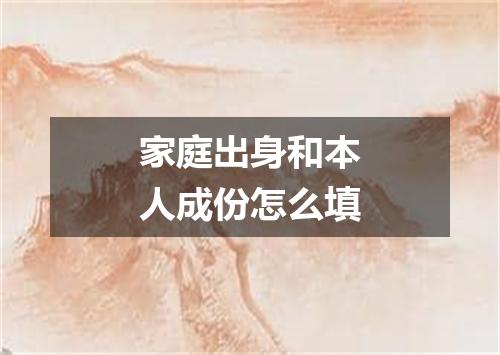 家庭出身和本人成份怎么填