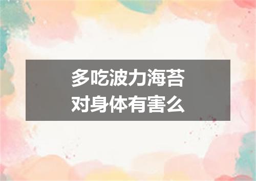 多吃波力海苔对身体有害么