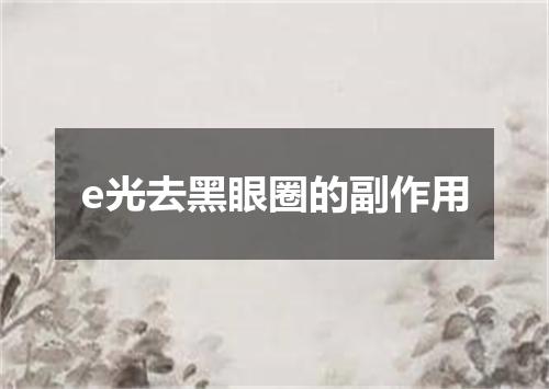 e光去黑眼圈的副作用