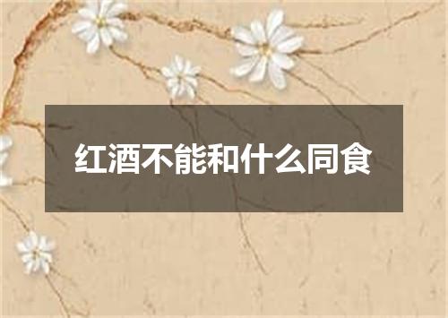 红酒不能和什么同食