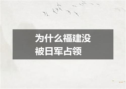 为什么福建没被日军占领