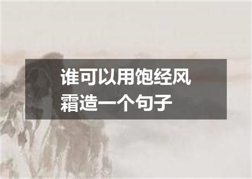 谁可以用饱经风霜造一个句子