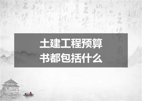 土建工程预算书都包括什么