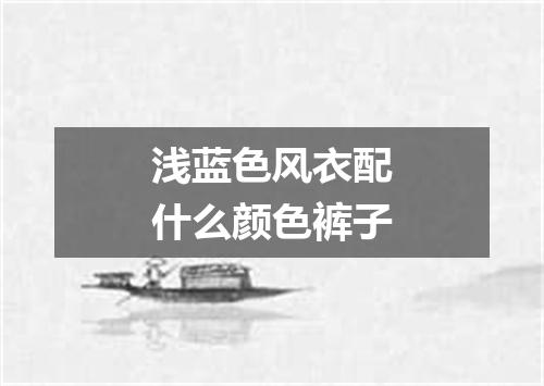 浅蓝色风衣配什么颜色裤子