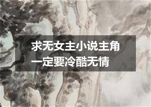 求无女主小说主角一定要冷酷无情