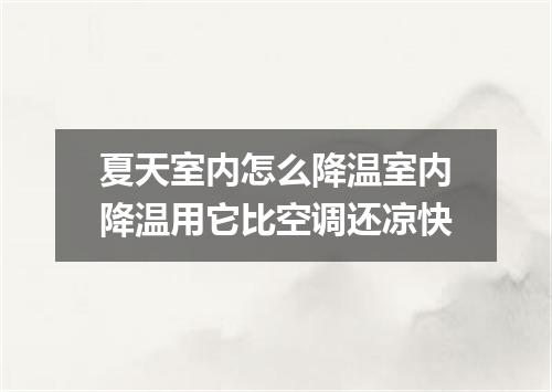 夏天室内怎么降温室内降温用它比空调还凉快