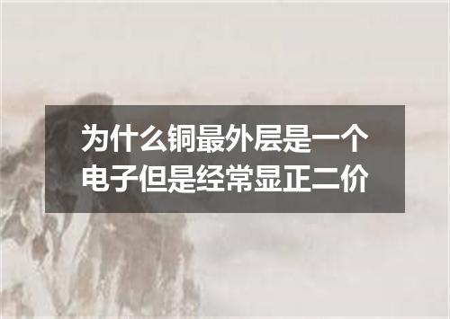 为什么铜最外层是一个电子但是经常显正二价