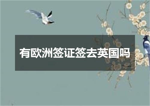 有欧洲签证签去英国吗