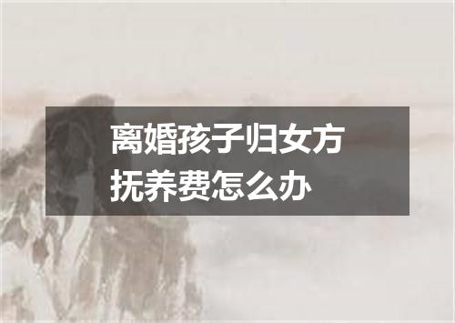 离婚孩子归女方抚养费怎么办