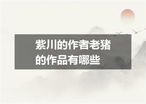 紫川的作者老猪的作品有哪些