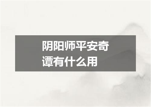 阴阳师平安奇谭有什么用
