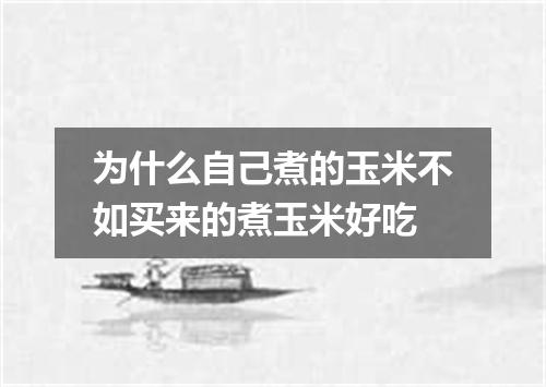 为什么自己煮的玉米不如买来的煮玉米好吃
