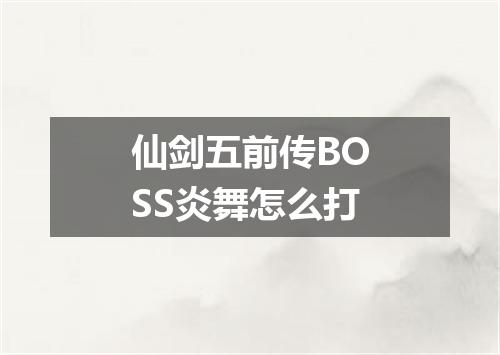 仙剑五前传BOSS炎舞怎么打