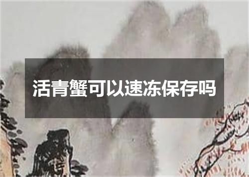 活青蟹可以速冻保存吗