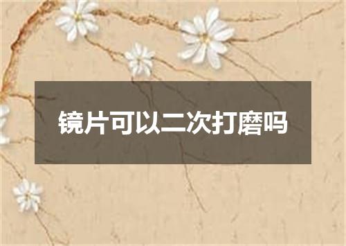 镜片可以二次打磨吗