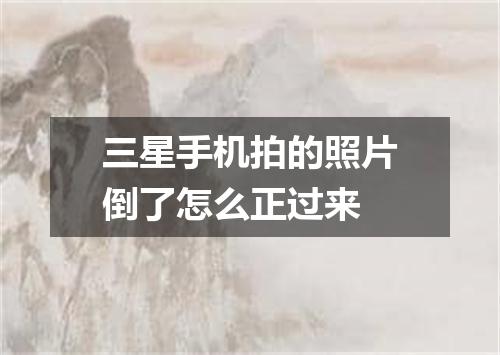 三星手机拍的照片倒了怎么正过来