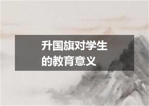 升国旗对学生的教育意义